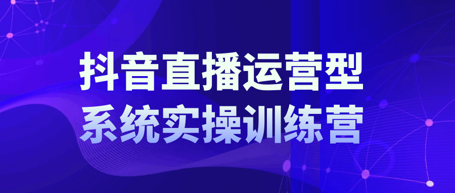 抖音直播运营系统实操训练营