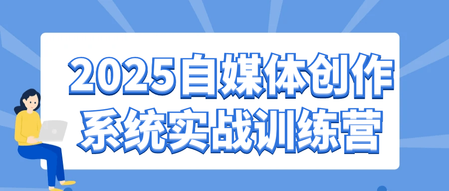 2025自媒体创作系统实战训练营